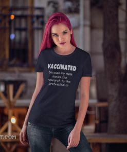 Vaccinated because my mom leaves the research to the professionals shirt