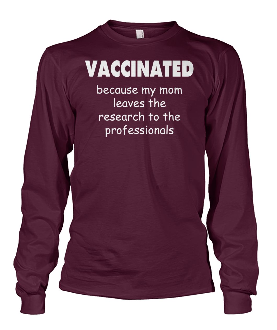 Vaccinated because my mom leaves the research to the professionals unisex long sleeve