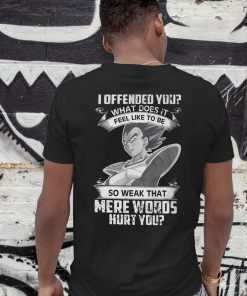 Vegeta I offended you what does it feel like to be so weak that mere words shirt