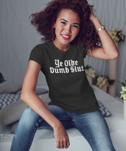 Ye olde dumb slut shirt