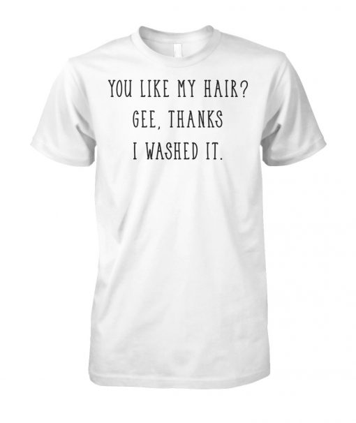 You like my hair gee thanks I washed it unisex cotton tee