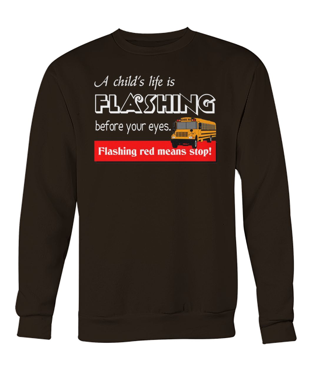 A child's life is flashing before your eyes flashing red means stop school bus driver crew neck sweatshirt