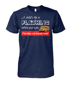 A child's life is flashing before your eyes flashing red means stop school bus driver unisex cotton tee