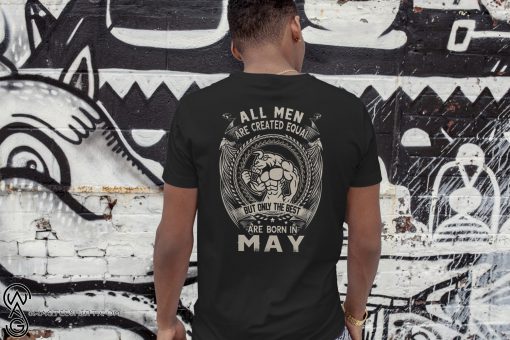 All men are created equal but only the best are born in may shirt