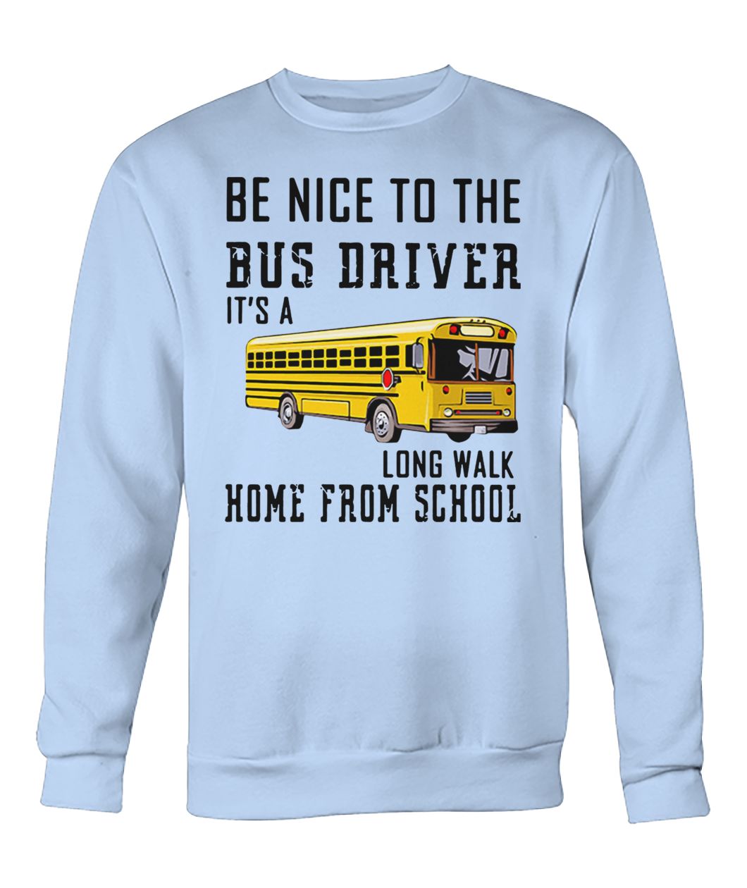 Be nice to the bus driver it's a long walk home from school crew neck sweatshirt