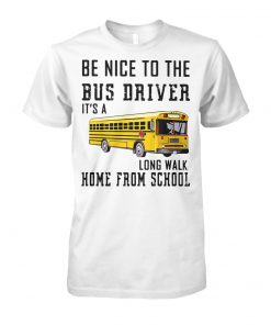 Be nice to the bus driver it's a long walk home from school unisex cotton tee