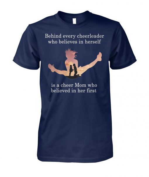 Behind every cheerleader who believes in herself is a cheer mom who believed in her first unisex cotton tee