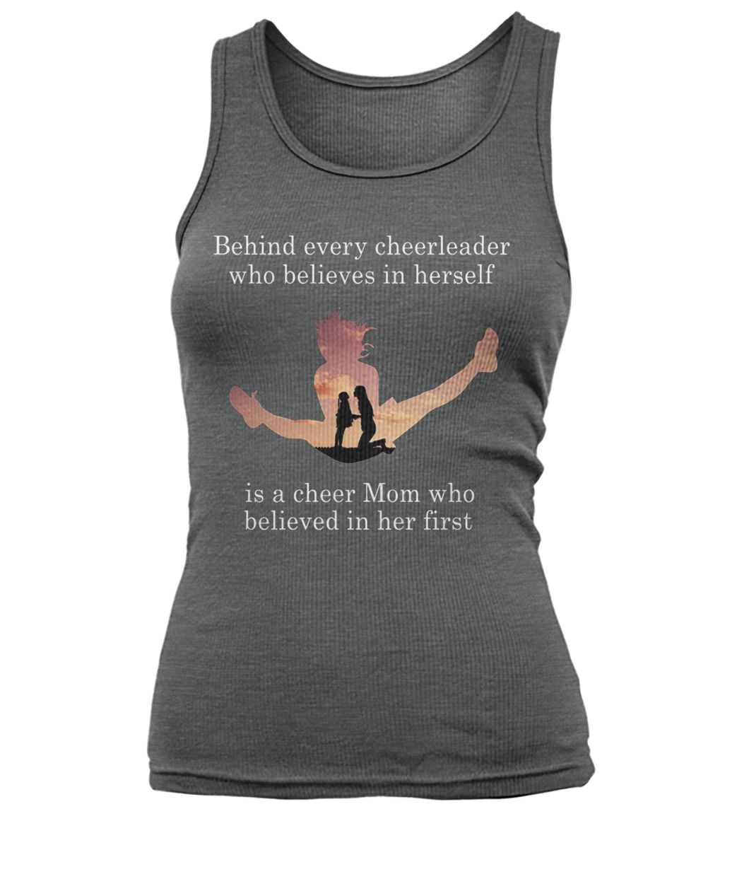 Behind every cheerleader who believes in herself is a cheer mom who believed in her first women's tank top
