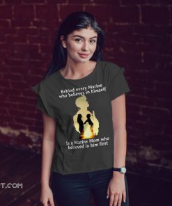Behind every marine who believes in himself is a marine mom shirt