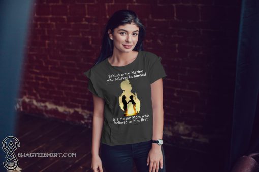 Behind every marine who believes in himself is a marine mom shirt