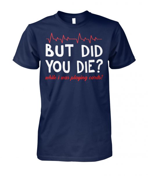 But did you die while I was playing card unisex cotton tee