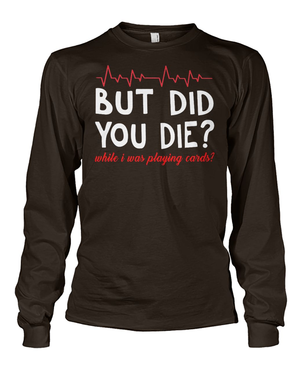 But did you die while I was playing card unisex long sleeve