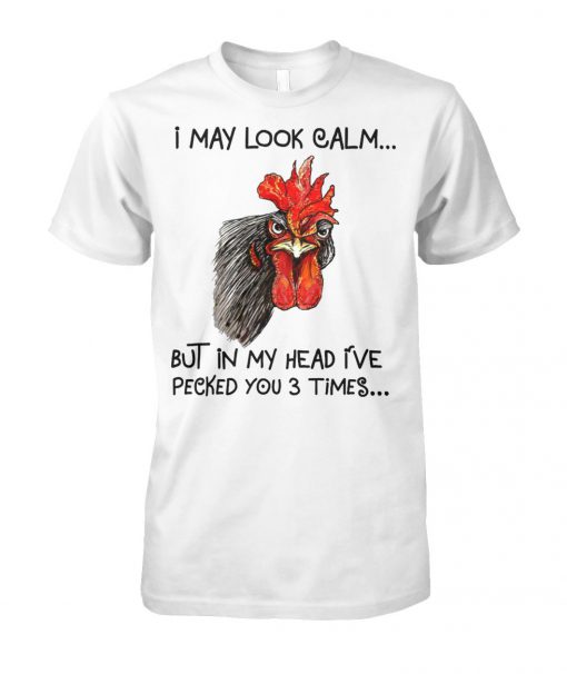 Chicken I may look calm but in my head I've pecked you 3 times unisex cotton tee