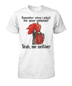 Chicken remember when I asked for your opinion yeah me neither unisex cotton tee