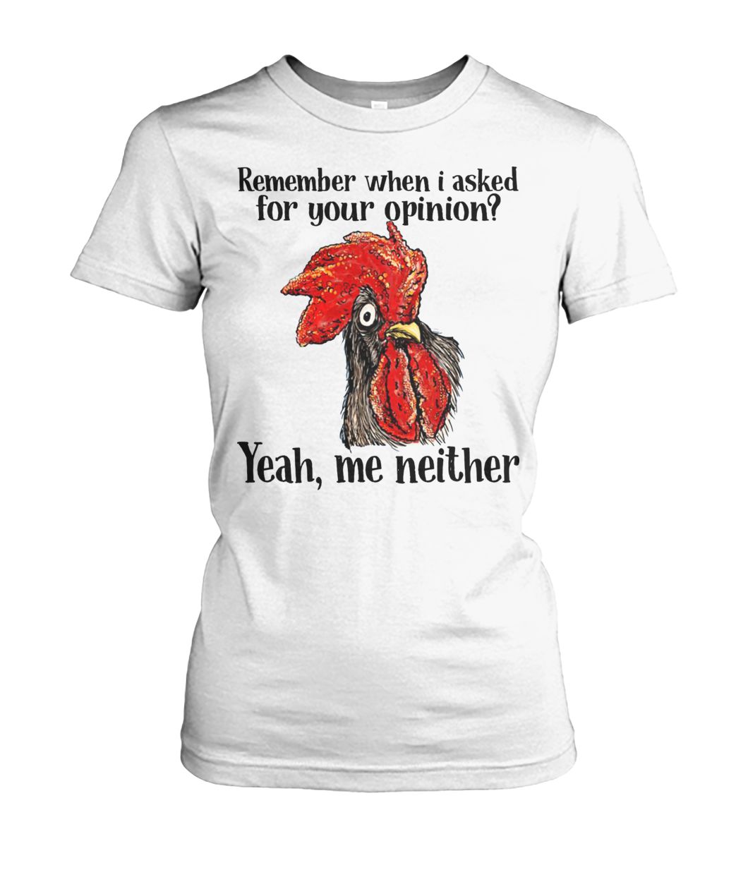 Chicken remember when I asked for your opinion yeah me neither women's crew tee