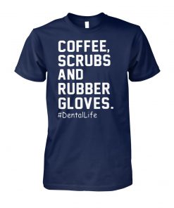 Coffee scrubs and rubber gloves dentallife unisex cotton tee