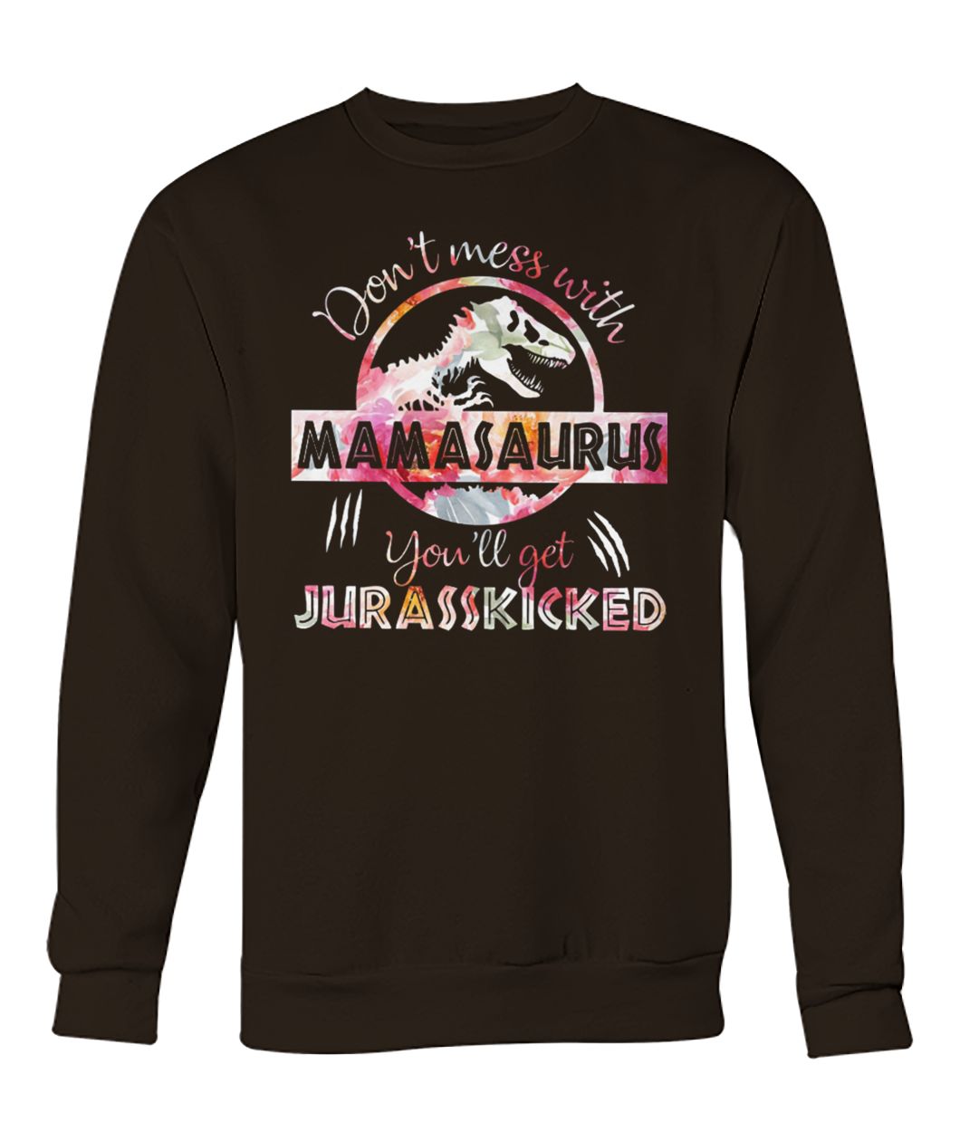 Don't mess with mamasaurus you'll get jurasskicked floral crew neck sweatshirt