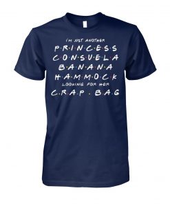 Friends tv show I'm just another princess consuela banana hammock looking for her crap bag unisex cotton tee