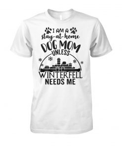 Game of thrones I am a stay-at-home dog mom unless winterfell needs me unisex cotton tee