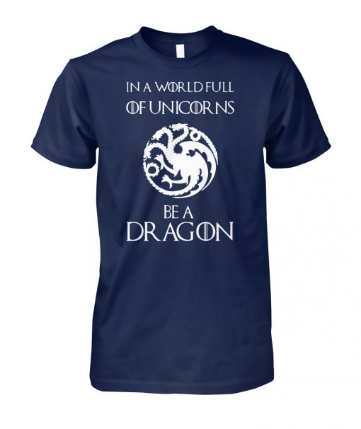 Game of thrones in a world full of unicorns be a dragon unisex cotton tee