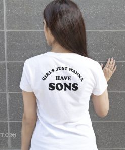 Girls just wanna have sons shirt
