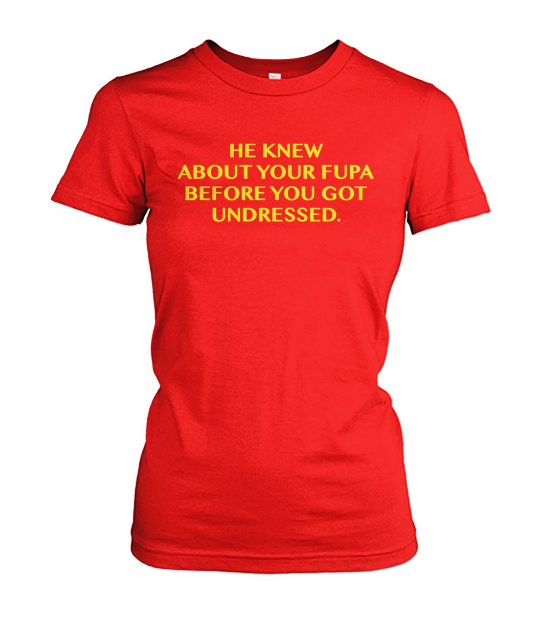 He knew about your fupa before got you undressed women's crew tee