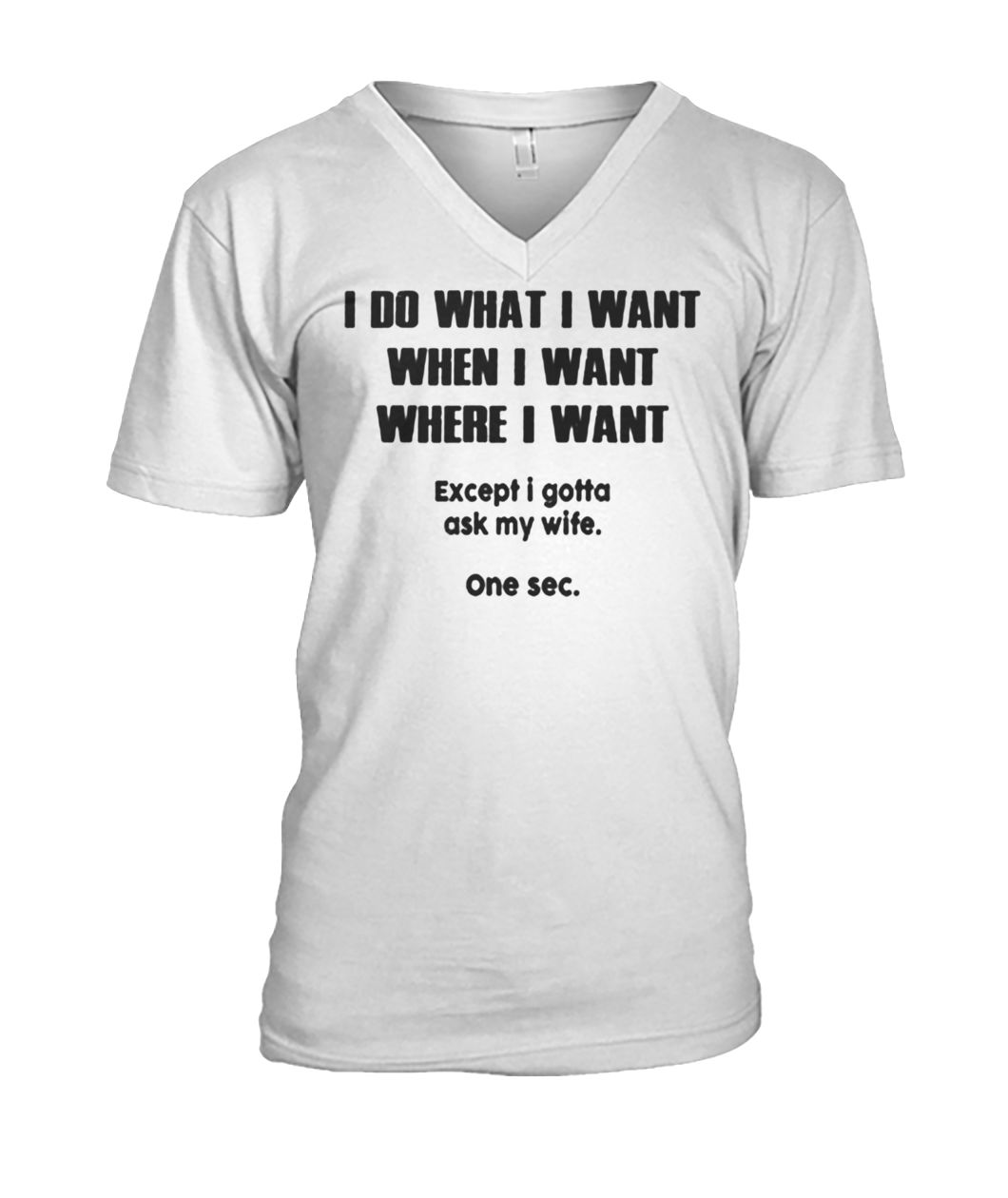 I do what when where I want except I gotta ask my wife mens v-neck