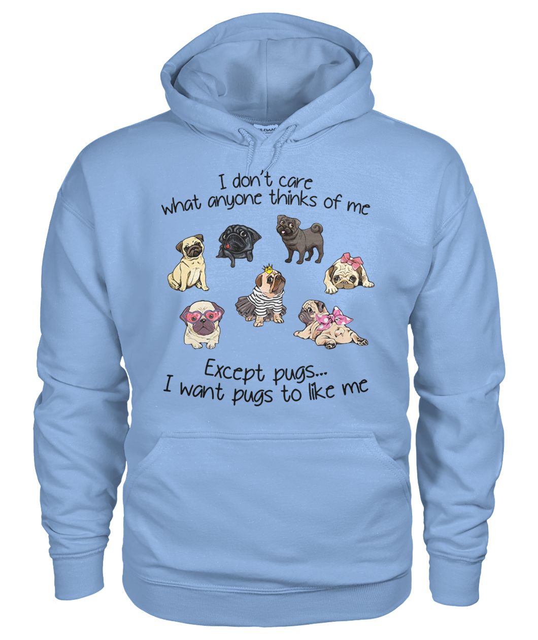 I don't care what anyone thinks of me excepts pugs I want pugs to like me gildan hoodie