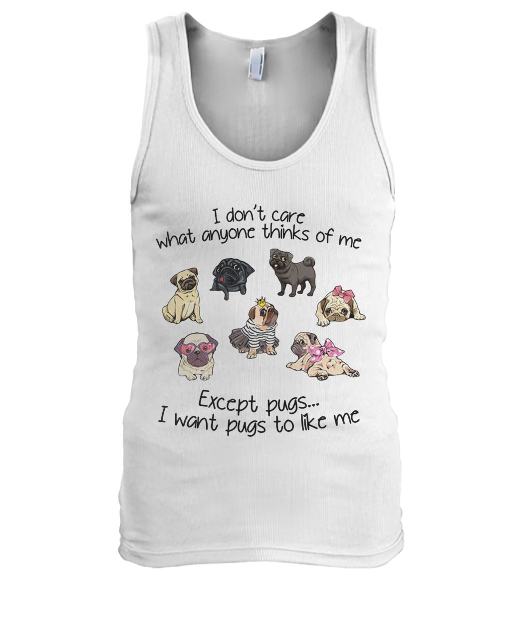 I don't care what anyone thinks of me excepts pugs I want pugs to like me men's tank top