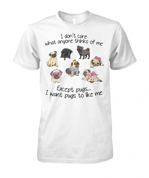 I don't care what anyone thinks of me excepts pugs I want pugs to like me unisex cotton tee