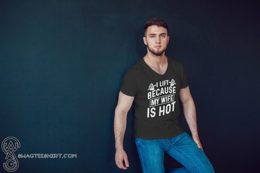 I lift because my wife is hot shirt