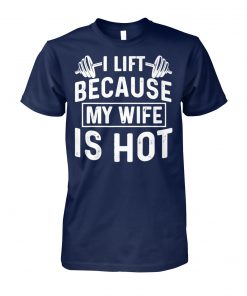 I lift because my wife is hot unisex cotton tee