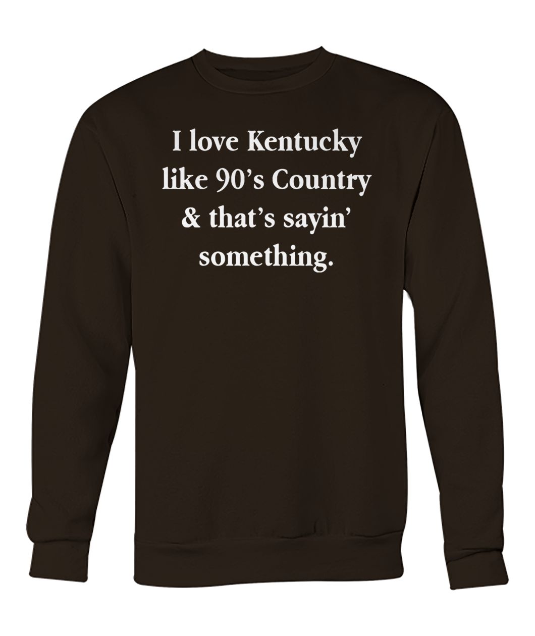 I love Kentucky like 90's country and that sayin' something crew neck sweatshirt