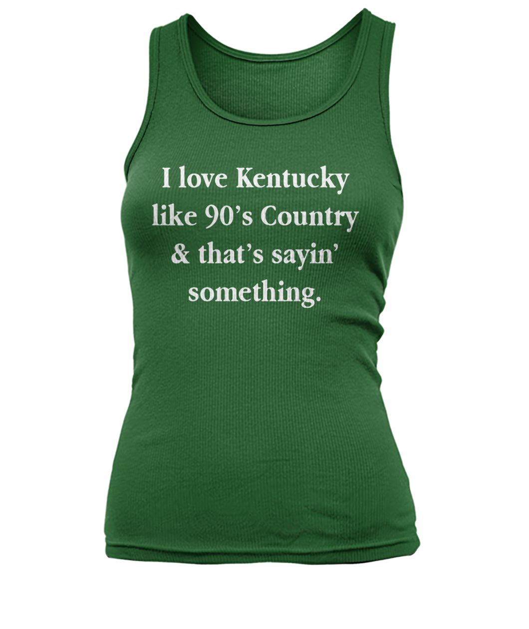 I love Kentucky like 90's country and that sayin' something women's tank top