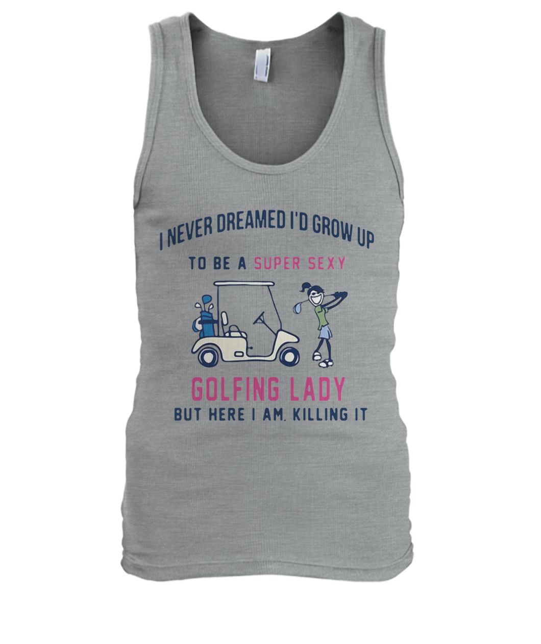 I never dreamed I’d grow up to be a super sexy golfing lady but there I am killing it men's tank top