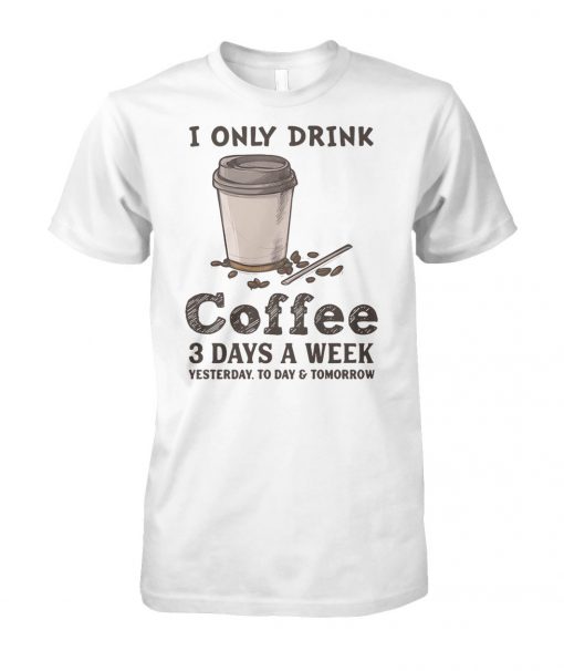 I only drink coffee 3 days a week yesterday today and tomorrow unisex cotton tee