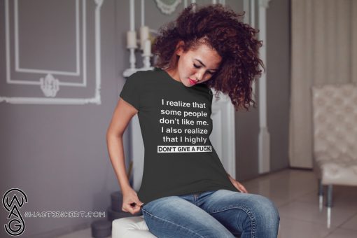 I realize that some people don't like me I also realize that I highly shirt