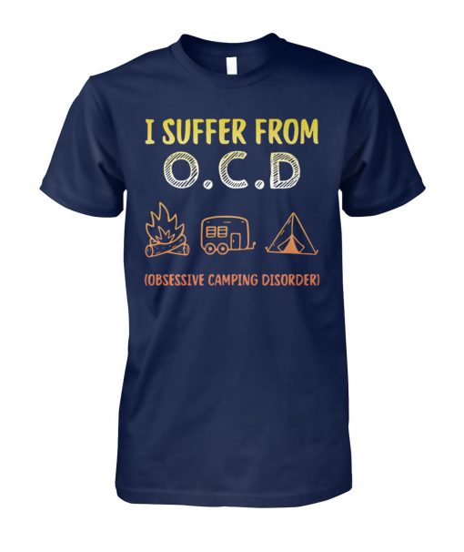 I suffer from OCD obsessive camping disorder unisex cotton tee