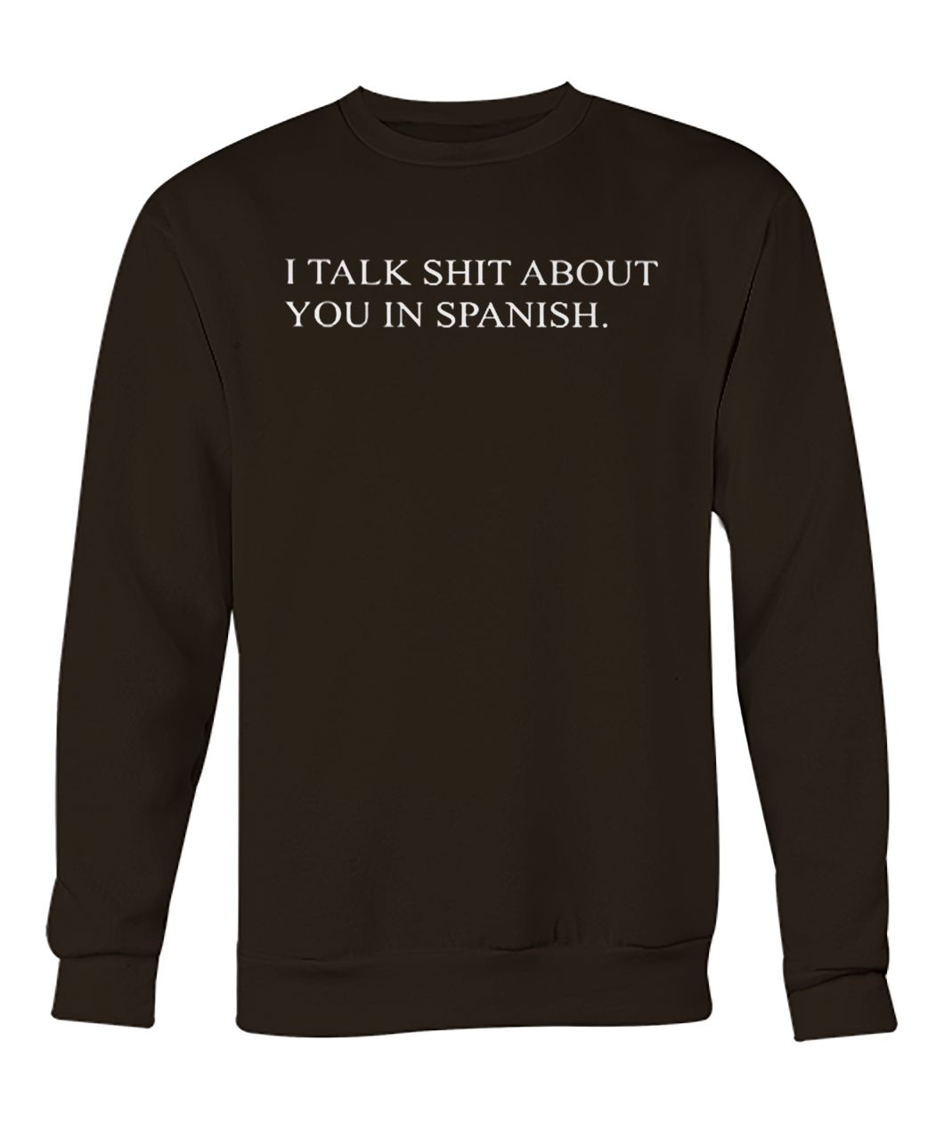 I talk shit about you in spanish crew neck sweatshirt