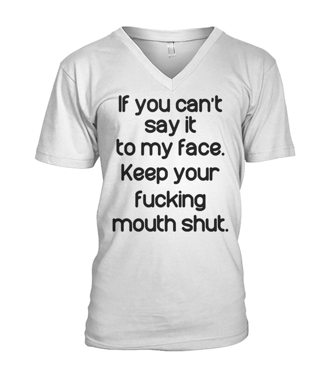 If you can't say it to my face keep your fucking mouth shut mens v-neck
