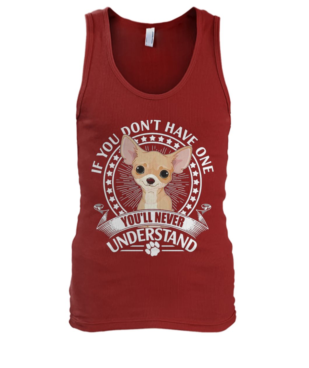 If you don't have one chihuahua you'll never understand men's tank top