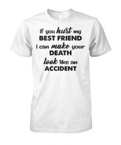 If you hurt my best friend I can make your death look like an accident unisex cotton tee