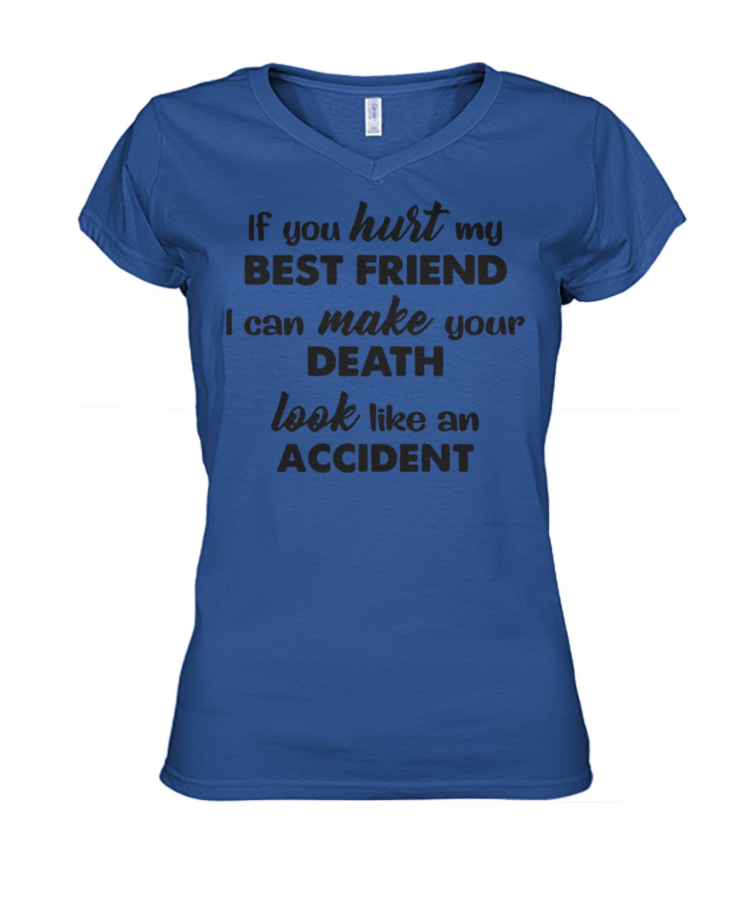 If you hurt my best friend I can make your death look like an accident women's v-neck