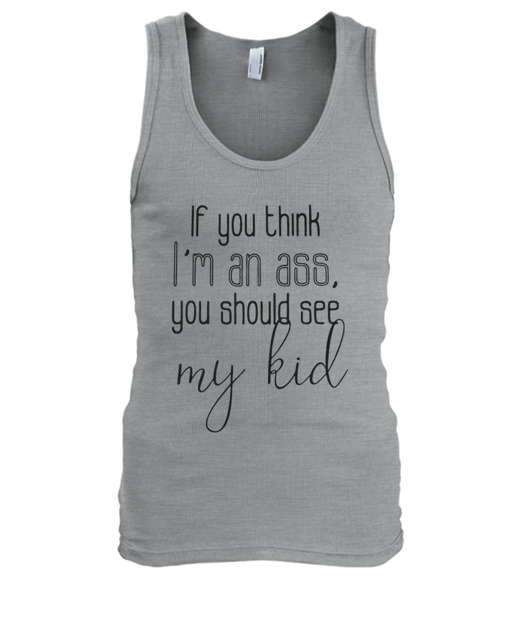 If you think I'm an ass you should see my kid men's tank top