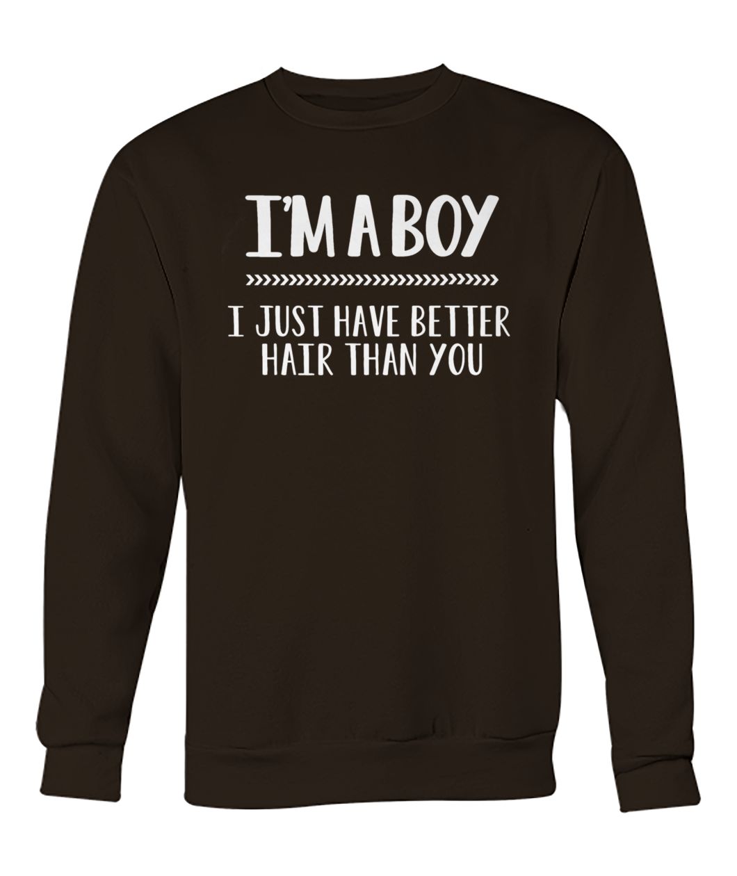 I'm a boy I just have better hair than you crew neck sweatshirt