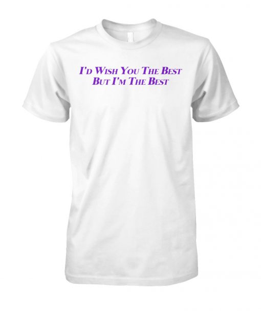 I'd wish you the best but I'm the best unisex cotton tee