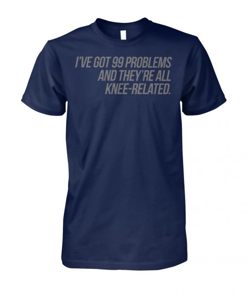 I've got 99 problems and they're all knee-related unisex cotton tee