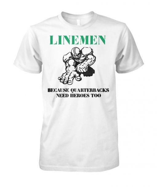 Linemen because quarterbacks need heroes too unisex cotton tee