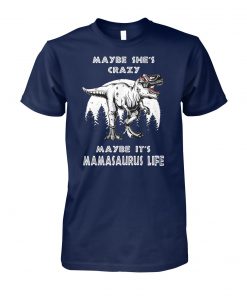 Maybe she's crazy maybe it's mamasaurus life unisex cotton tee