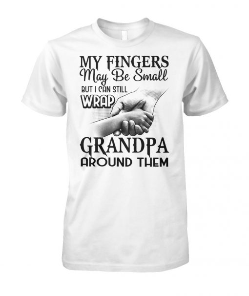 My fingers may be small but I can still wrap grandpa around them unisex cotton tee